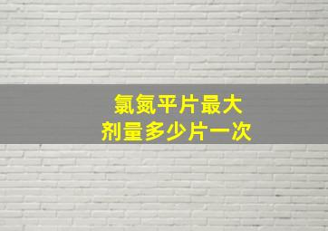 氯氮平片最大剂量多少片一次