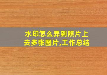 水印怎么弄到照片上去多张图片,工作总结