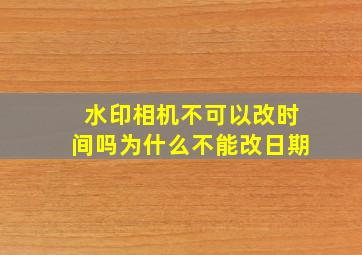 水印相机不可以改时间吗为什么不能改日期