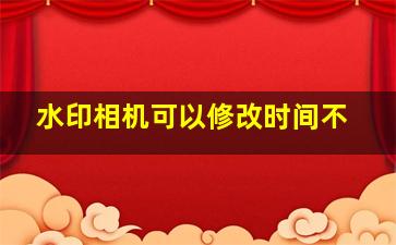 水印相机可以修改时间不