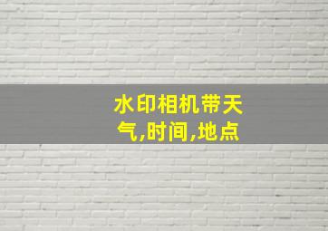 水印相机带天气,时间,地点