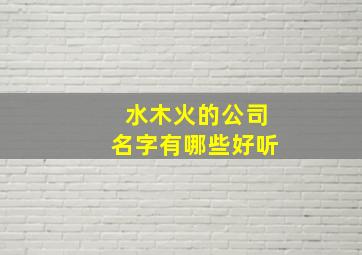 水木火的公司名字有哪些好听