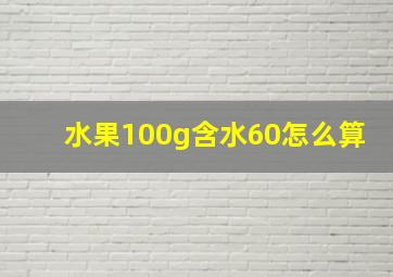 水果100g含水60怎么算