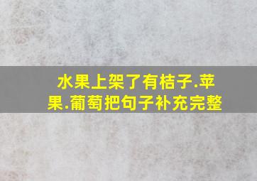 水果上架了有桔子.苹果.葡萄把句子补充完整