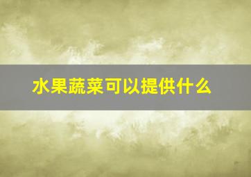 水果蔬菜可以提供什么