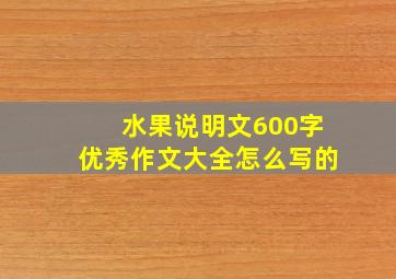 水果说明文600字优秀作文大全怎么写的