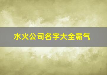 水火公司名字大全霸气