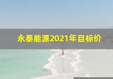 永泰能源2021年目标价