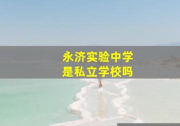 永济实验中学是私立学校吗