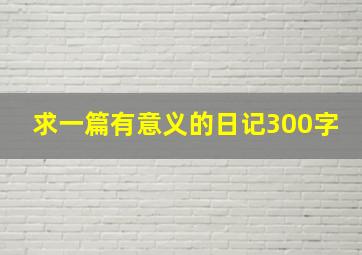 求一篇有意义的日记300字