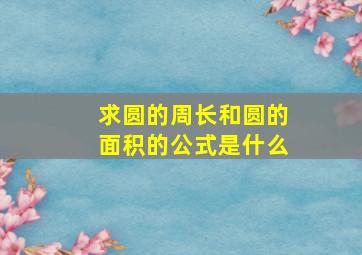 求圆的周长和圆的面积的公式是什么