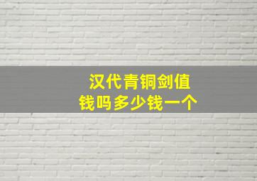 汉代青铜剑值钱吗多少钱一个