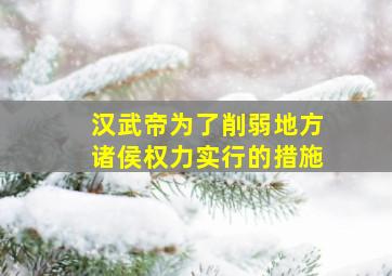 汉武帝为了削弱地方诸侯权力实行的措施