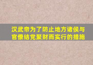 汉武帝为了防止地方诸侯与官僚结党聚财而实行的措施