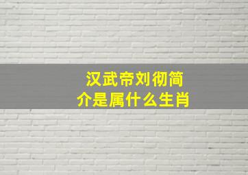 汉武帝刘彻简介是属什么生肖