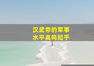 汉武帝的军事水平高吗知乎