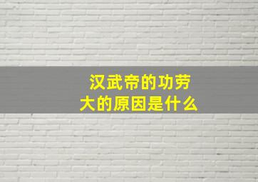 汉武帝的功劳大的原因是什么