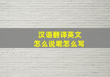 汉语翻译英文怎么说呢怎么写