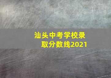 汕头中考学校录取分数线2021