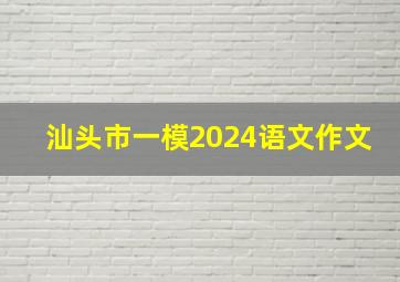 汕头市一模2024语文作文