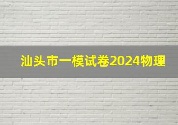 汕头市一模试卷2024物理