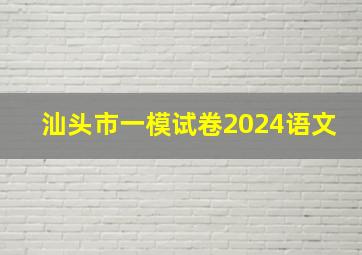 汕头市一模试卷2024语文