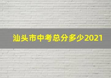 汕头市中考总分多少2021