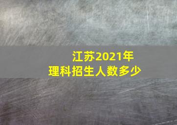 江苏2021年理科招生人数多少