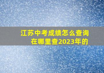 江苏中考成绩怎么查询在哪里查2023年的