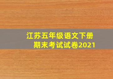 江苏五年级语文下册期末考试试卷2021