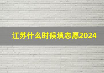 江苏什么时候填志愿2024