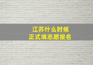 江苏什么时候正式填志愿报名