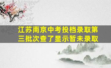 江苏南京中考投档录取第三批次查了显示暂未录取