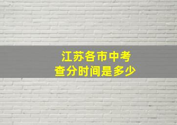 江苏各市中考查分时间是多少