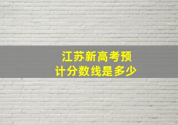 江苏新高考预计分数线是多少