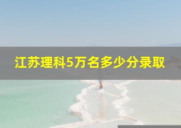 江苏理科5万名多少分录取