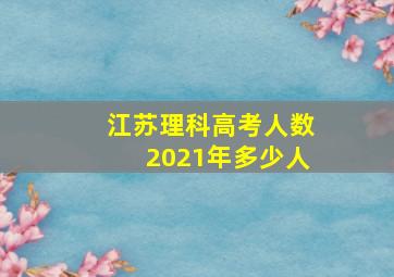 江苏理科高考人数2021年多少人