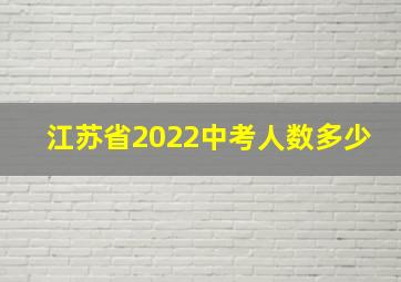 江苏省2022中考人数多少