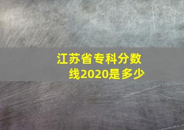 江苏省专科分数线2020是多少