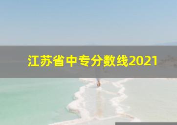 江苏省中专分数线2021