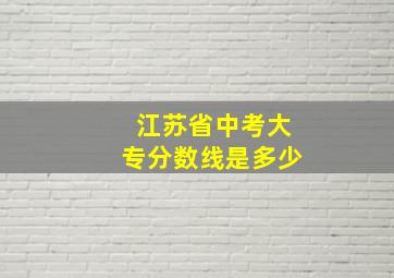 江苏省中考大专分数线是多少