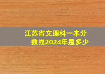 江苏省文理科一本分数线2024年是多少