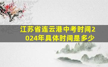 江苏省连云港中考时间2024年具体时间是多少