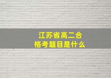 江苏省高二合格考题目是什么