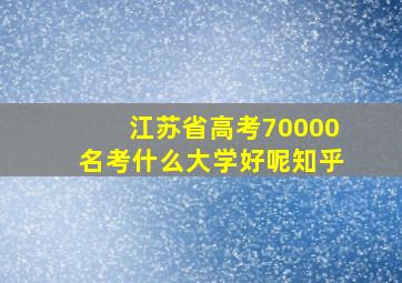 江苏省高考70000名考什么大学好呢知乎