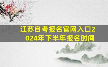 江苏自考报名官网入口2024年下半年报名时间