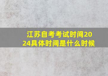 江苏自考考试时间2024具体时间是什么时候