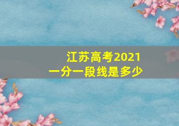 江苏高考2021一分一段线是多少