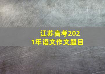 江苏高考2021年语文作文题目