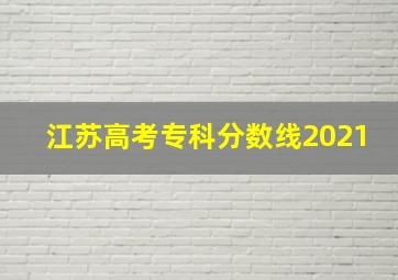 江苏高考专科分数线2021